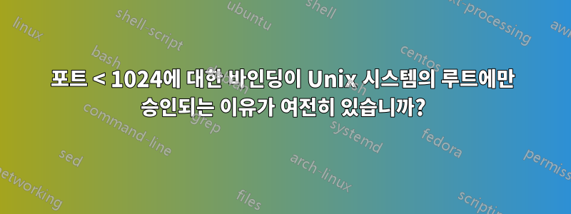 포트 < 1024에 대한 바인딩이 Unix 시스템의 루트에만 승인되는 이유가 여전히 있습니까?