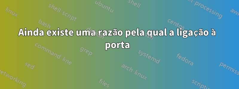 Ainda existe uma razão pela qual a ligação à porta 