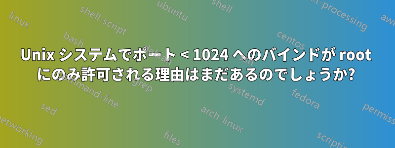 Unix システムでポート < 1024 へのバインドが root にのみ許可される理由はまだあるのでしょうか?