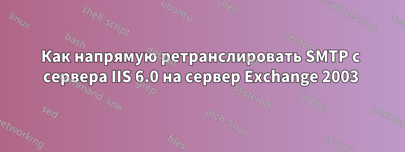 Как напрямую ретранслировать SMTP с сервера IIS 6.0 на сервер Exchange 2003