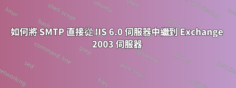 如何將 SMTP 直接從 IIS 6.0 伺服器中繼到 Exchange 2003 伺服器