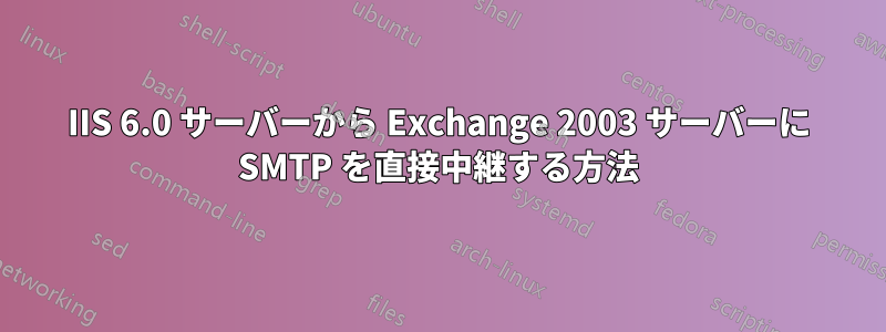 IIS 6.0 サーバーから Exchange 2003 サーバーに SMTP を直接中継する方法