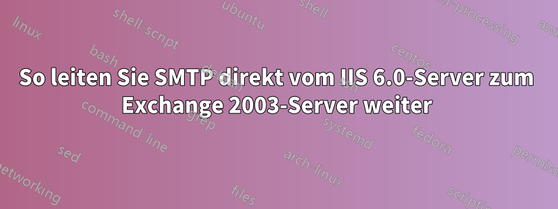 So leiten Sie SMTP direkt vom IIS 6.0-Server zum Exchange 2003-Server weiter