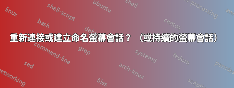 重新連接或建立命名螢幕會話？ （或持續的螢幕會話）