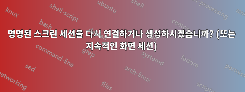 명명된 스크린 세션을 다시 연결하거나 생성하시겠습니까? (또는 지속적인 화면 세션)