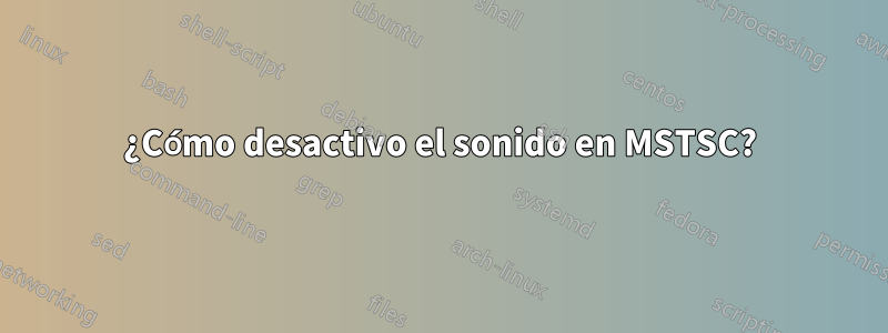 ¿Cómo desactivo el sonido en MSTSC?