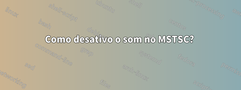 Como desativo o som no MSTSC?