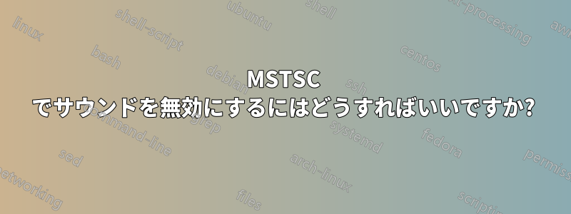 MSTSC でサウンドを無効にするにはどうすればいいですか?