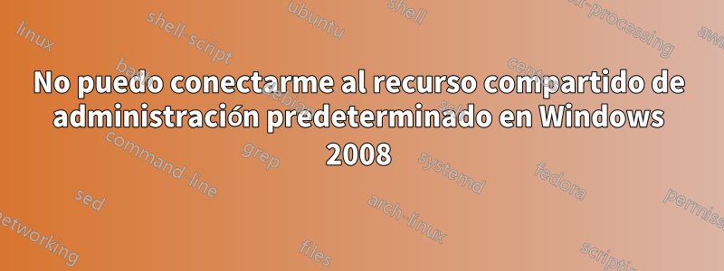 No puedo conectarme al recurso compartido de administración predeterminado en Windows 2008