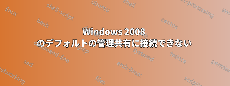 Windows 2008 のデフォルトの管理共有に接続できない