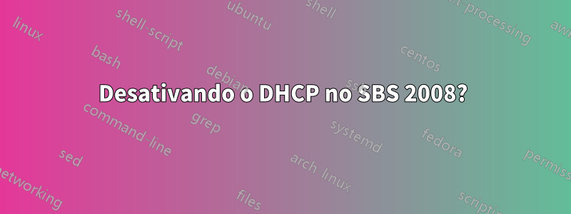 Desativando o DHCP no SBS 2008?