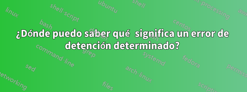 ¿Dónde puedo saber qué significa un error de detención determinado?