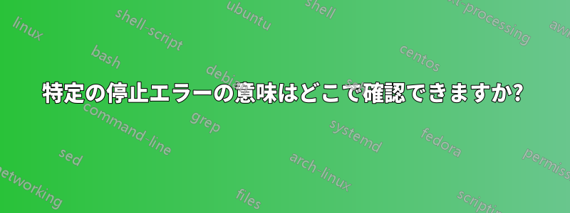 特定の停止エラーの意味はどこで確認できますか?