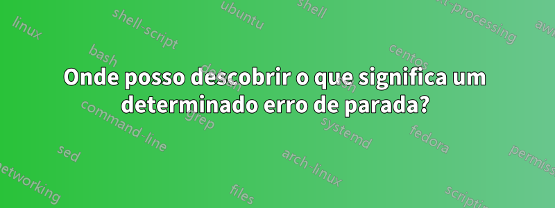 Onde posso descobrir o que significa um determinado erro de parada?