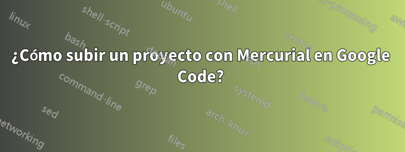 ¿Cómo subir un proyecto con Mercurial en Google Code?