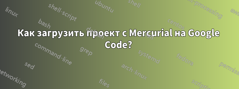 Как загрузить проект с Mercurial на Google Code?