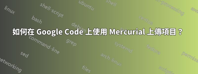 如何在 Google Code 上使用 Mercurial 上傳項目？