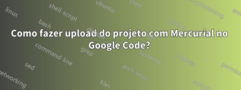 Como fazer upload do projeto com Mercurial no Google Code?