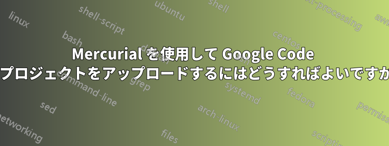 Mercurial を使用して Google Code にプロジェクトをアップロードするにはどうすればよいですか?