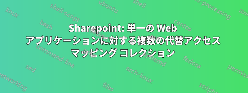 Sharepoint: 単一の Web アプリケーションに対する複数の代替アクセス マッピング コレクション