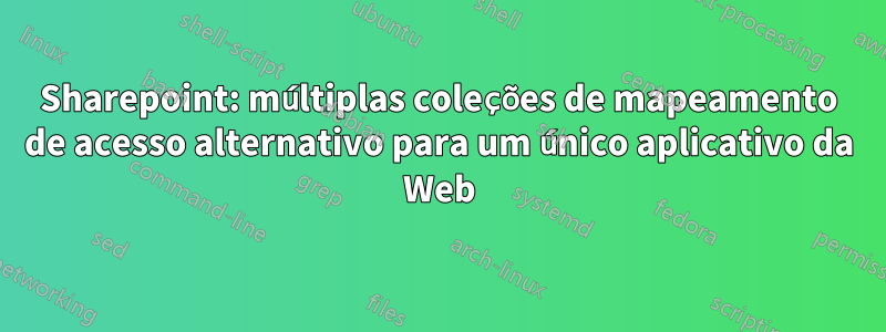 Sharepoint: múltiplas coleções de mapeamento de acesso alternativo para um único aplicativo da Web