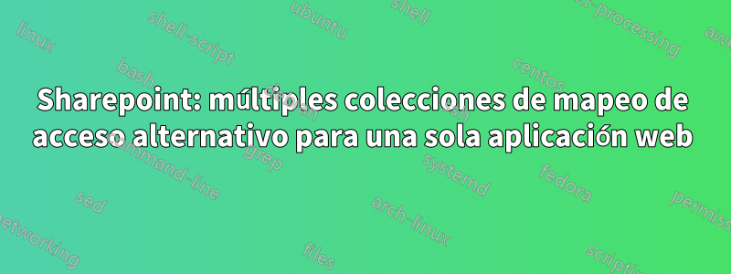 Sharepoint: múltiples colecciones de mapeo de acceso alternativo para una sola aplicación web