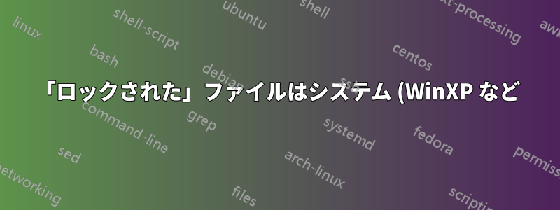 「ロックされた」ファイルはシステム (WinXP など) によってどのように処理されますか?