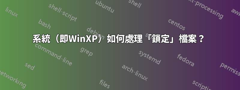 系統（即WinXP）如何處理「鎖定」檔案？