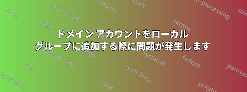 ドメイン アカウントをローカル グループに追加する際に問題が発生します