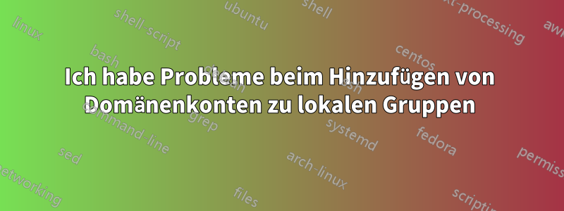 Ich habe Probleme beim Hinzufügen von Domänenkonten zu lokalen Gruppen