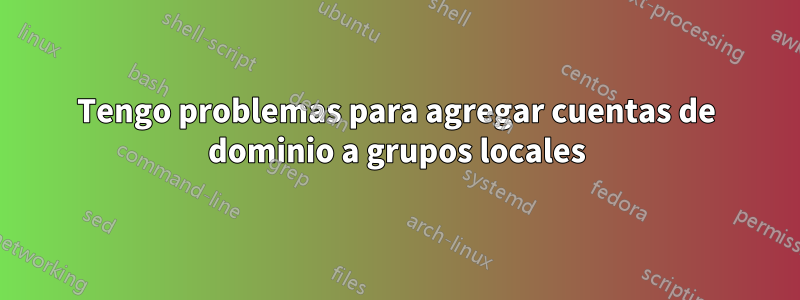 Tengo problemas para agregar cuentas de dominio a grupos locales