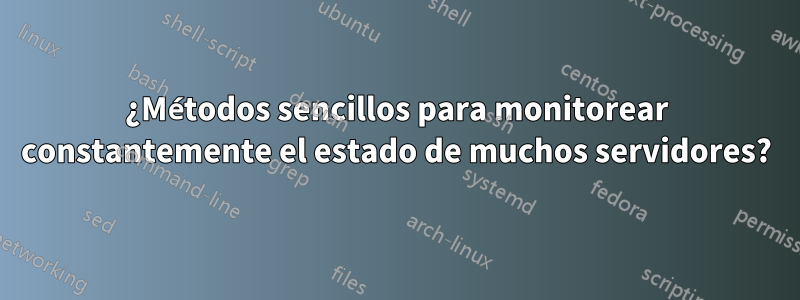 ¿Métodos sencillos para monitorear constantemente el estado de muchos servidores?