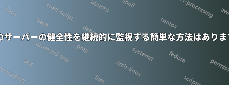 多数のサーバーの健全性を継続的に監視する簡単な方法はありますか?