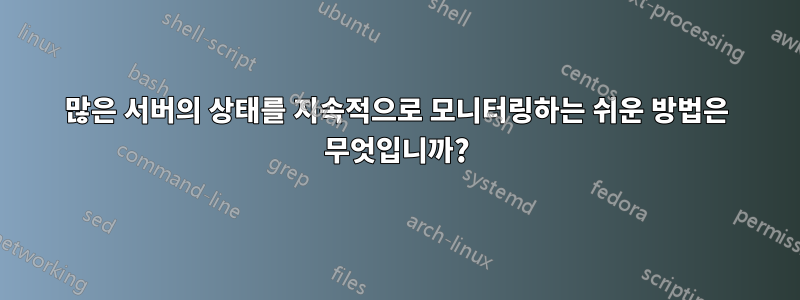 많은 서버의 상태를 지속적으로 모니터링하는 쉬운 방법은 무엇입니까?