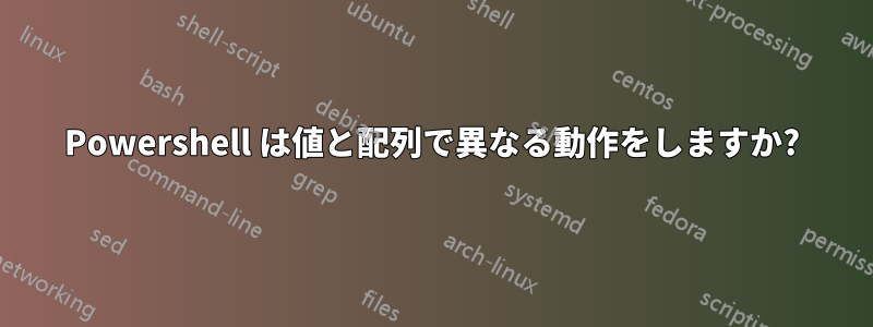 Powershell は値と配列で異なる動作をしますか?