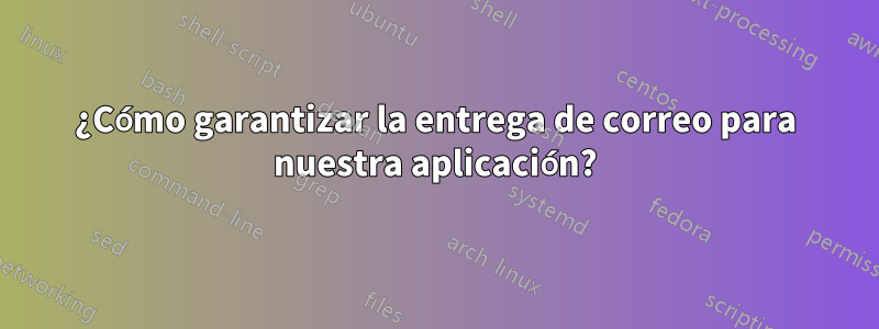 ¿Cómo garantizar la entrega de correo para nuestra aplicación?