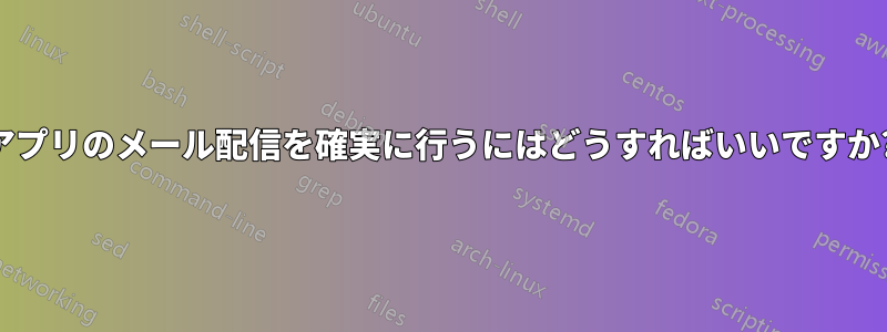 アプリのメール配信を確実に行うにはどうすればいいですか?