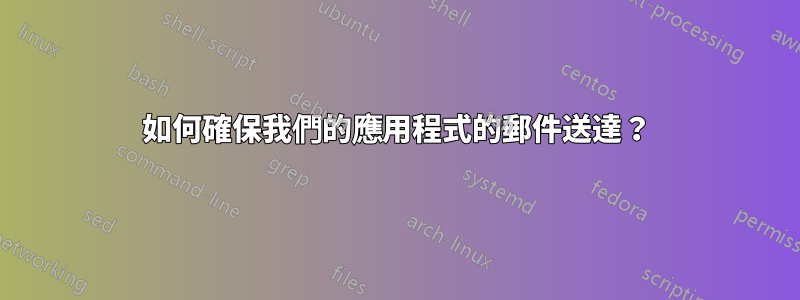 如何確保我們的應用程式的郵件送達？