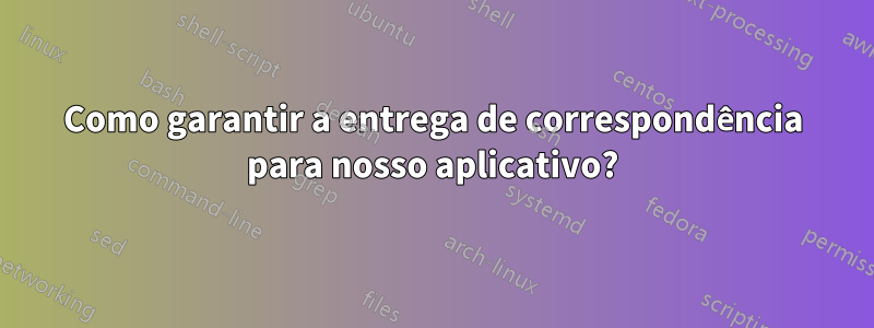 Como garantir a entrega de correspondência para nosso aplicativo?