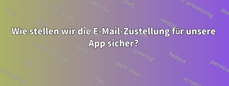 Wie stellen wir die E-Mail-Zustellung für unsere App sicher?