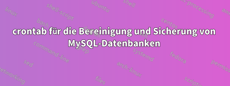 crontab für die Bereinigung und Sicherung von MySQL-Datenbanken