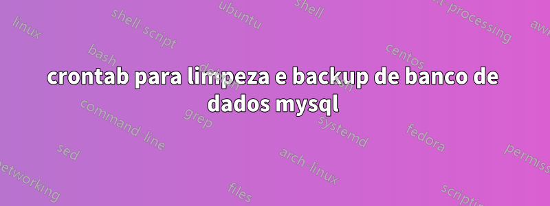 crontab para limpeza e backup de banco de dados mysql