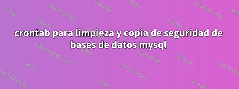 crontab para limpieza y copia de seguridad de bases de datos mysql