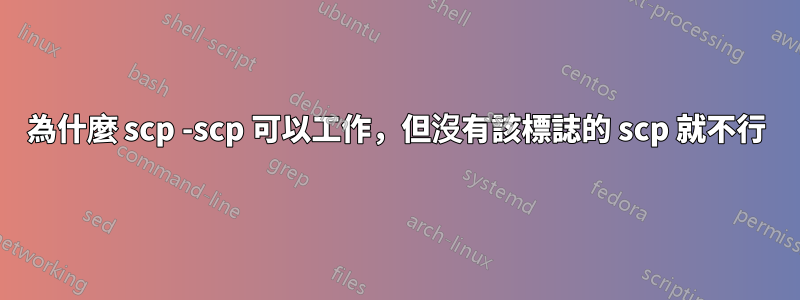 為什麼 scp -scp 可以工作，但沒有該標誌的 scp 就不行