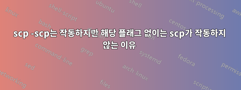 scp -scp는 작동하지만 해당 플래그 없이는 scp가 작동하지 않는 이유