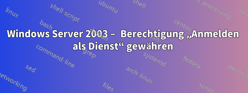 Windows Server 2003 – Berechtigung „Anmelden als Dienst“ gewähren