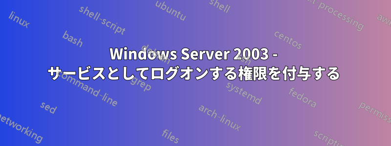 Windows Server 2003 - サービスとしてログオンする権限を付与する