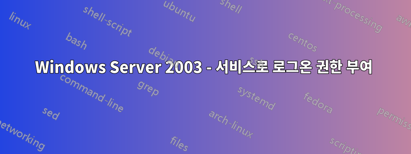 Windows Server 2003 - 서비스로 로그온 권한 부여