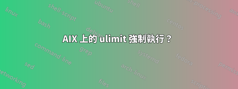 AIX 上的 ulimit 強制執行？