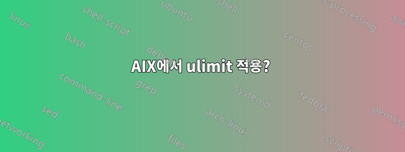 AIX에서 ulimit 적용?